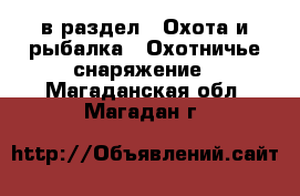  в раздел : Охота и рыбалка » Охотничье снаряжение . Магаданская обл.,Магадан г.